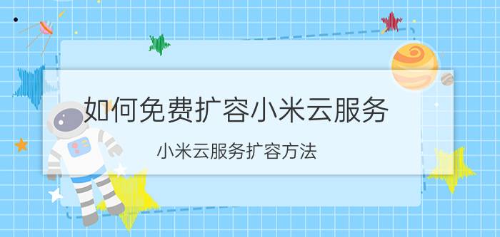 如何免费扩容小米云服务 小米云服务扩容方法